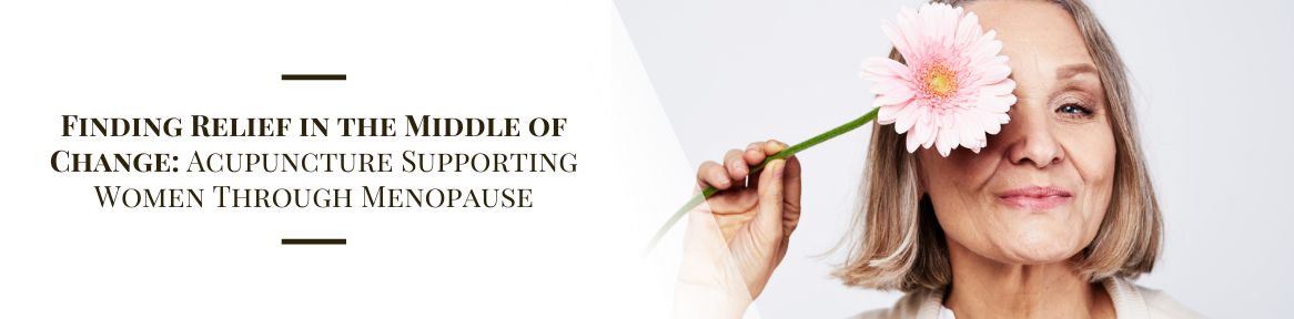Finding Relief in the Middle of Change: Acupuncture Supporting Women Through Menopause 